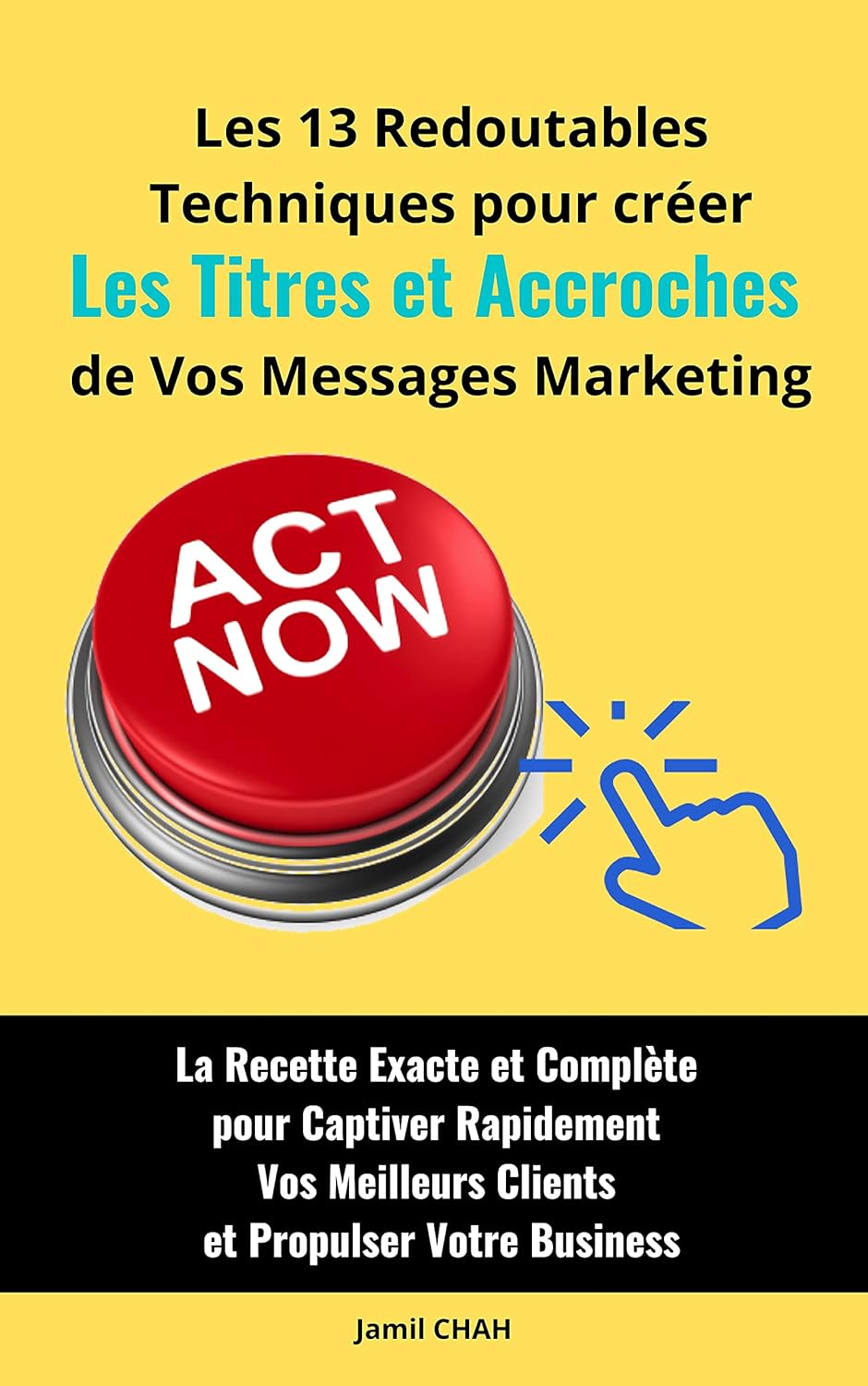 Les 13 redoutables techniques pour créer les Titres et Accroches de vos messages marketing: La Recette Exacte et Complète pour Captiver Rapidement Vos .. - (La Communication Marketing Persuasive)