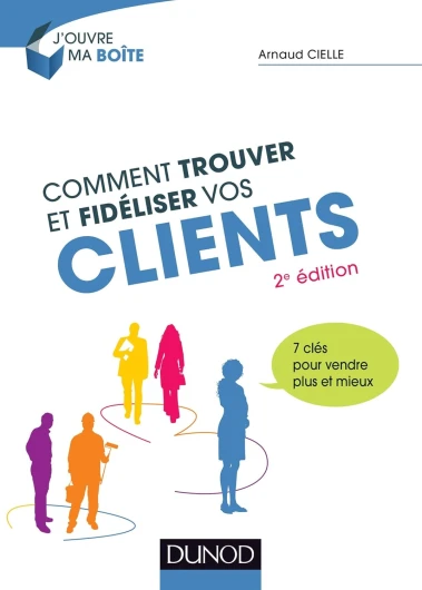 Comment trouver et fidéliser vos clients - 2e éd - - 7 clés pour vendre plus et mieux: 7 clés pour vendre plus et mieux