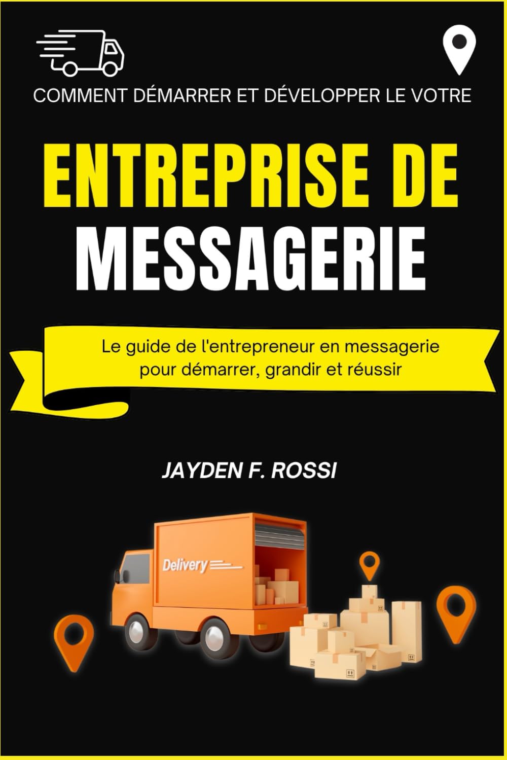 COMMENT DÉMARRER ET DÉVELOPPER VOTRE PROPRE ENTREPRISE DE MESSAGERIE: Le guide de l'entrepreneur en messagerie pour démarrer, grandir et réussir