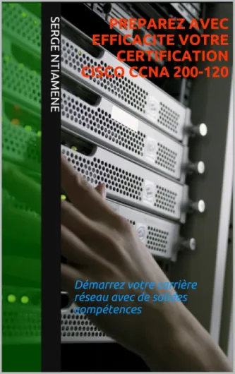PREPAREZ AVEC EFFICACITE VOTRE CERTIFICATION CISCO CCNA 200-120: Démarrez votre carrière réseau avec de solides compétences